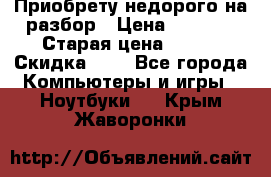 Приобрету недорого на разбор › Цена ­ 1 000 › Старая цена ­ 500 › Скидка ­ 5 - Все города Компьютеры и игры » Ноутбуки   . Крым,Жаворонки